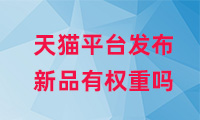 天貓平臺發(fā)布新品有權(quán)重嗎？如何提高權(quán)重？